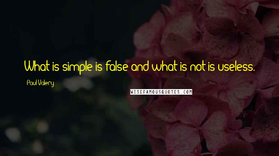 Paul Valery Quotes: What is simple is false and what is not is useless.