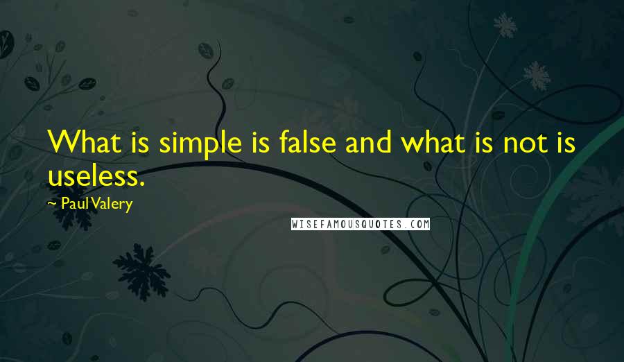 Paul Valery Quotes: What is simple is false and what is not is useless.