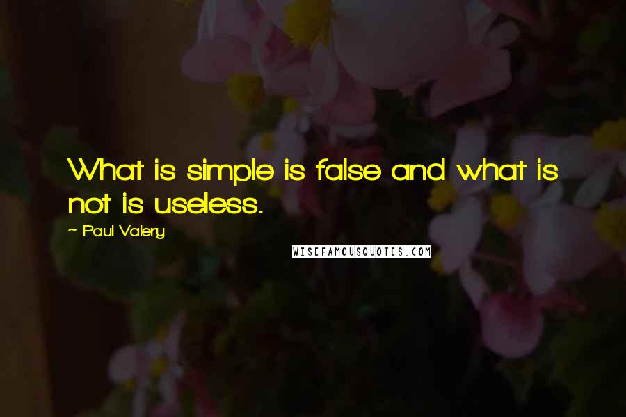 Paul Valery Quotes: What is simple is false and what is not is useless.