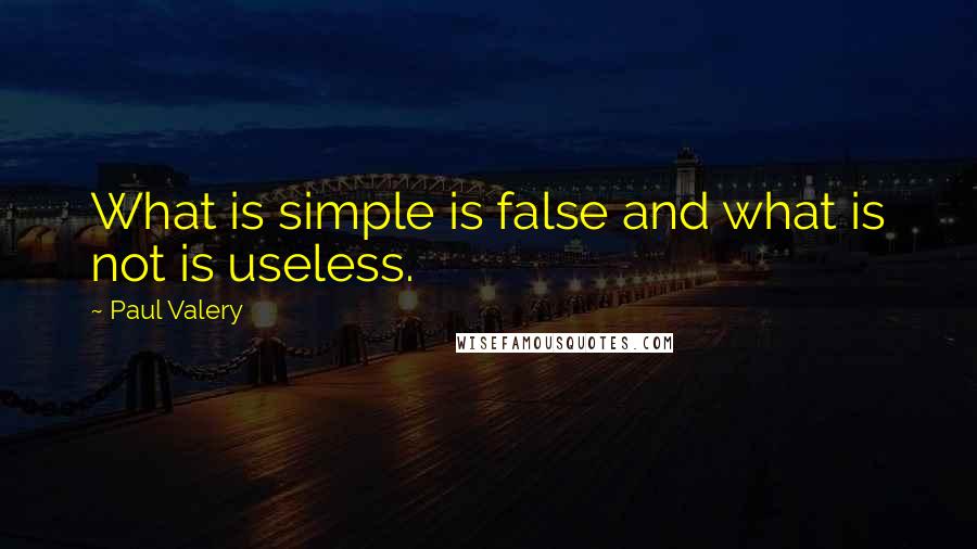Paul Valery Quotes: What is simple is false and what is not is useless.