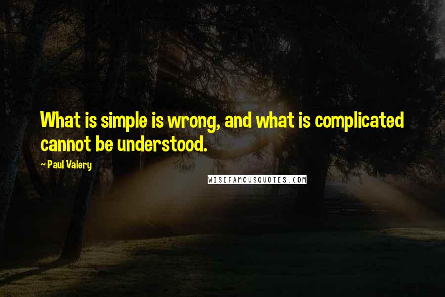 Paul Valery Quotes: What is simple is wrong, and what is complicated cannot be understood.