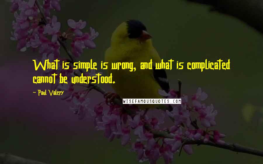 Paul Valery Quotes: What is simple is wrong, and what is complicated cannot be understood.