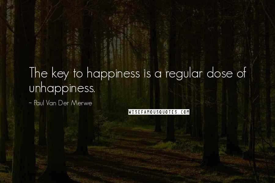 Paul Van Der Merwe Quotes: The key to happiness is a regular dose of unhappiness.