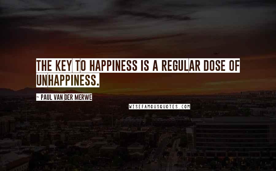 Paul Van Der Merwe Quotes: The key to happiness is a regular dose of unhappiness.