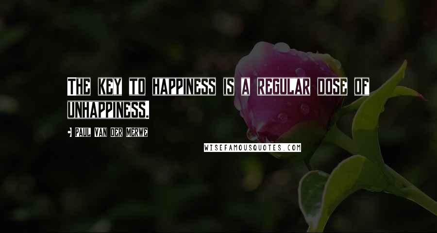 Paul Van Der Merwe Quotes: The key to happiness is a regular dose of unhappiness.