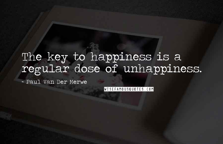 Paul Van Der Merwe Quotes: The key to happiness is a regular dose of unhappiness.