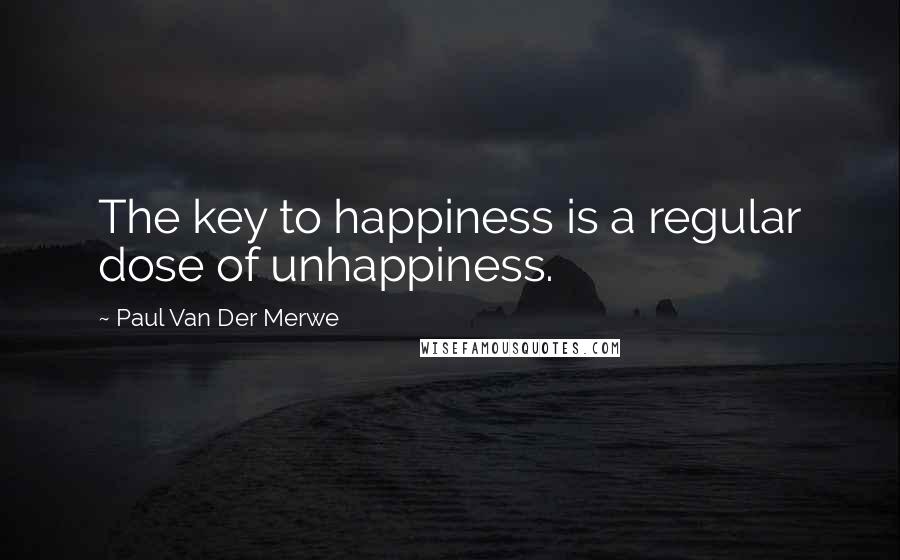 Paul Van Der Merwe Quotes: The key to happiness is a regular dose of unhappiness.