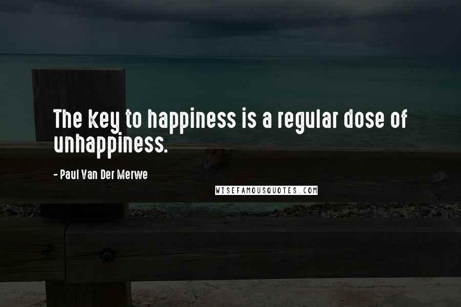 Paul Van Der Merwe Quotes: The key to happiness is a regular dose of unhappiness.