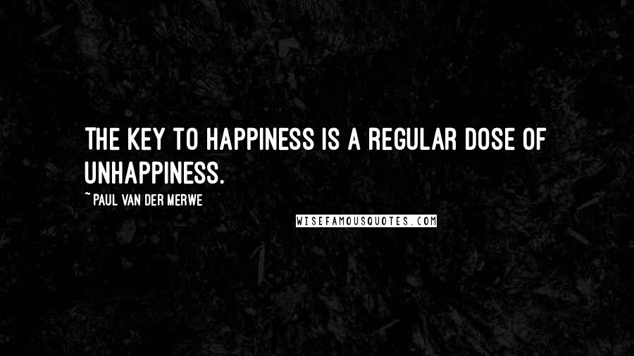 Paul Van Der Merwe Quotes: The key to happiness is a regular dose of unhappiness.