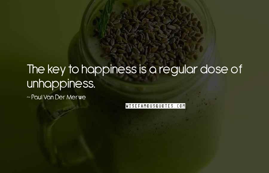 Paul Van Der Merwe Quotes: The key to happiness is a regular dose of unhappiness.