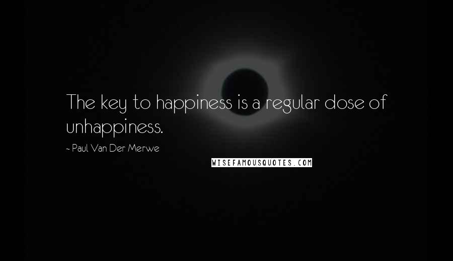 Paul Van Der Merwe Quotes: The key to happiness is a regular dose of unhappiness.