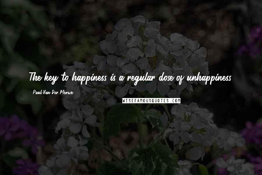 Paul Van Der Merwe Quotes: The key to happiness is a regular dose of unhappiness.