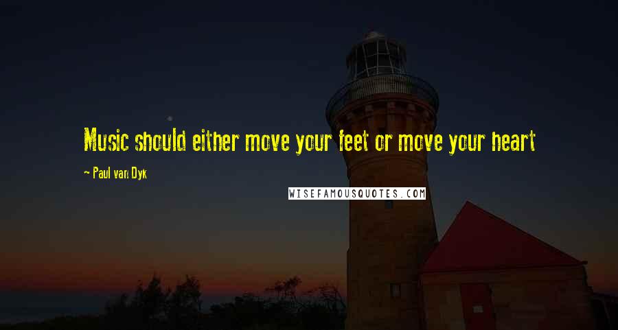 Paul Van Dyk Quotes: Music should either move your feet or move your heart