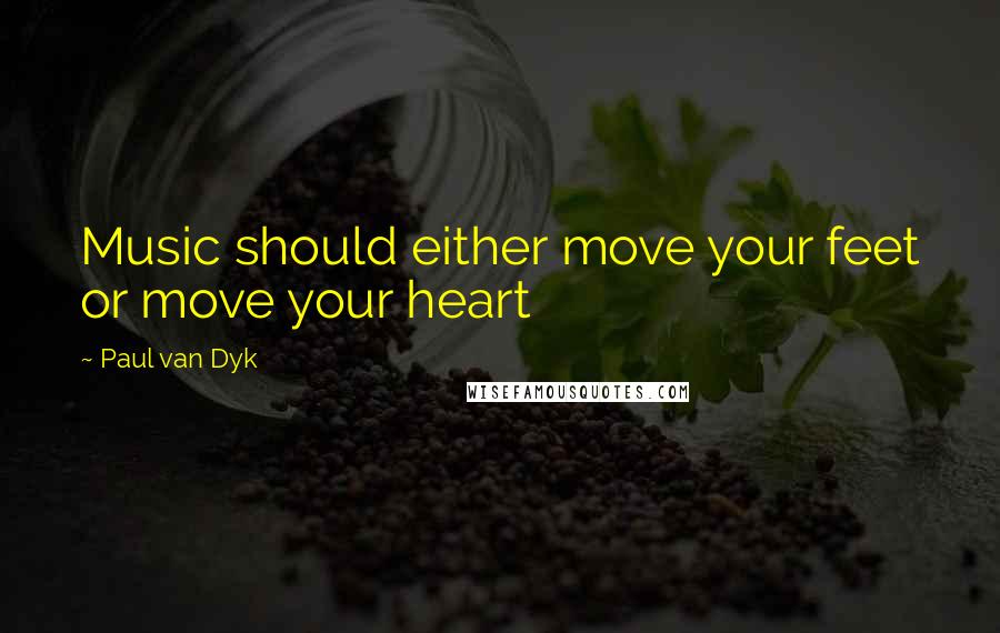 Paul Van Dyk Quotes: Music should either move your feet or move your heart