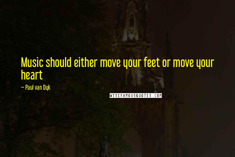 Paul Van Dyk Quotes: Music should either move your feet or move your heart