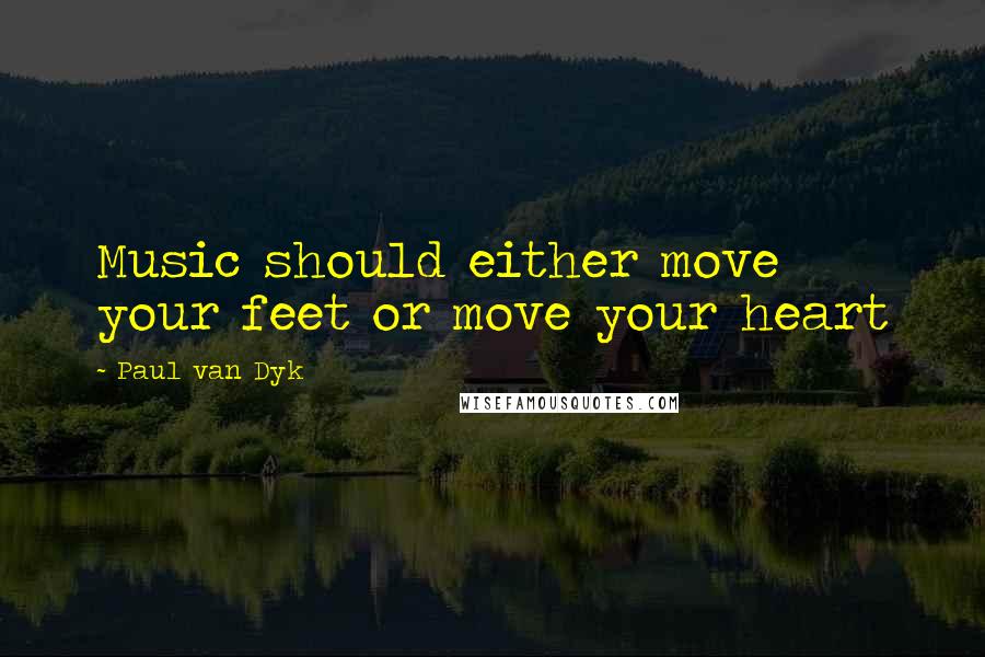 Paul Van Dyk Quotes: Music should either move your feet or move your heart