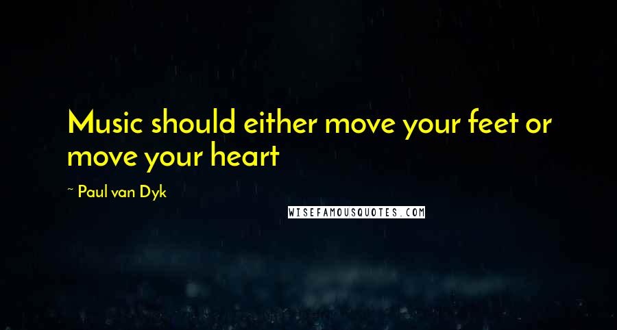 Paul Van Dyk Quotes: Music should either move your feet or move your heart
