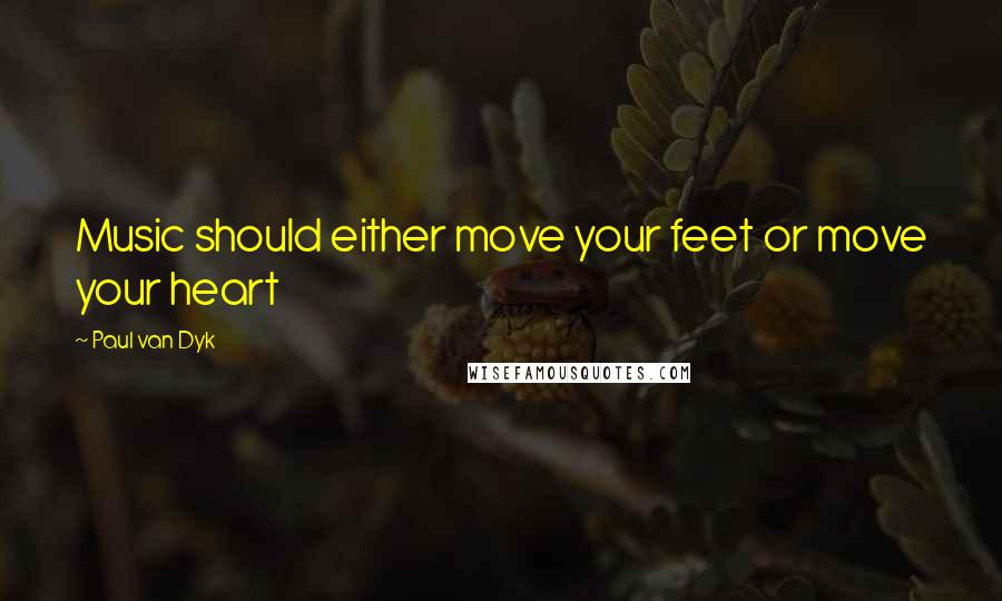 Paul Van Dyk Quotes: Music should either move your feet or move your heart