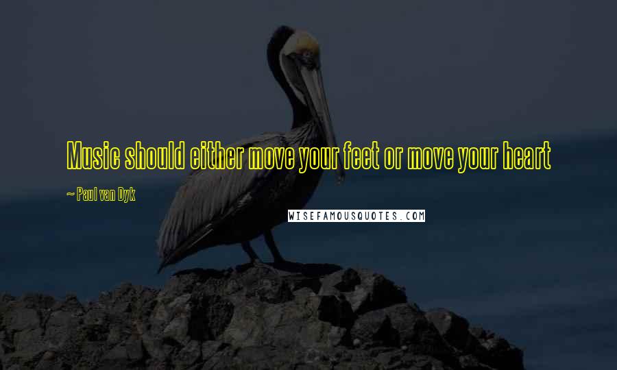 Paul Van Dyk Quotes: Music should either move your feet or move your heart