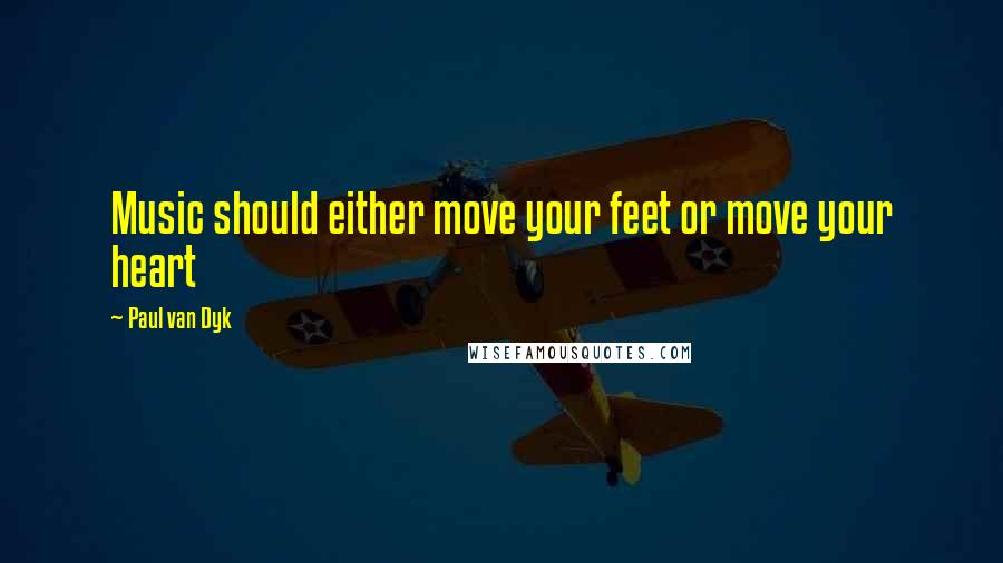 Paul Van Dyk Quotes: Music should either move your feet or move your heart