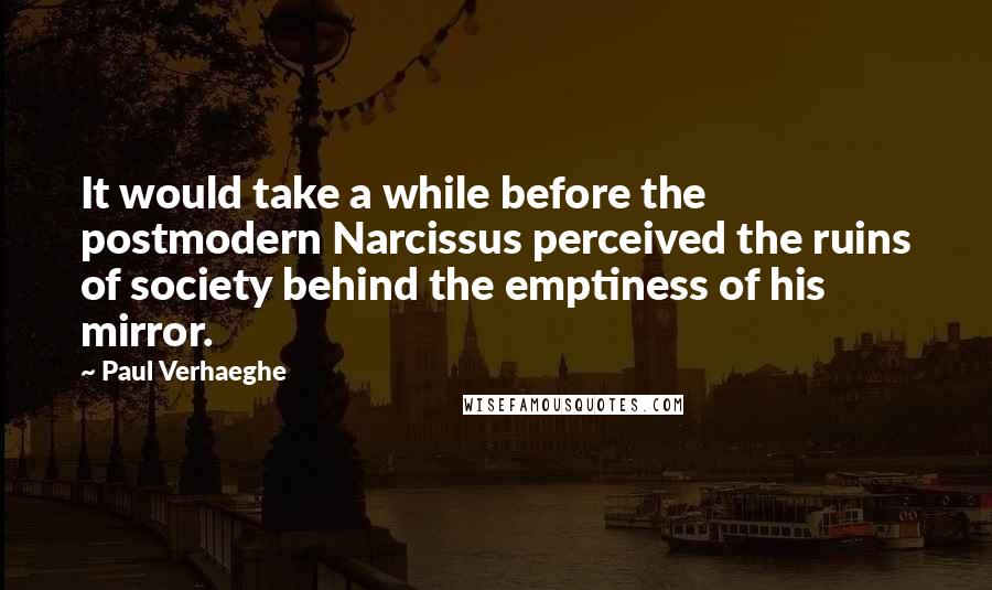 Paul Verhaeghe Quotes: It would take a while before the postmodern Narcissus perceived the ruins of society behind the emptiness of his mirror.