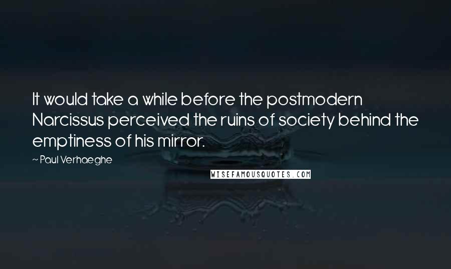 Paul Verhaeghe Quotes: It would take a while before the postmodern Narcissus perceived the ruins of society behind the emptiness of his mirror.