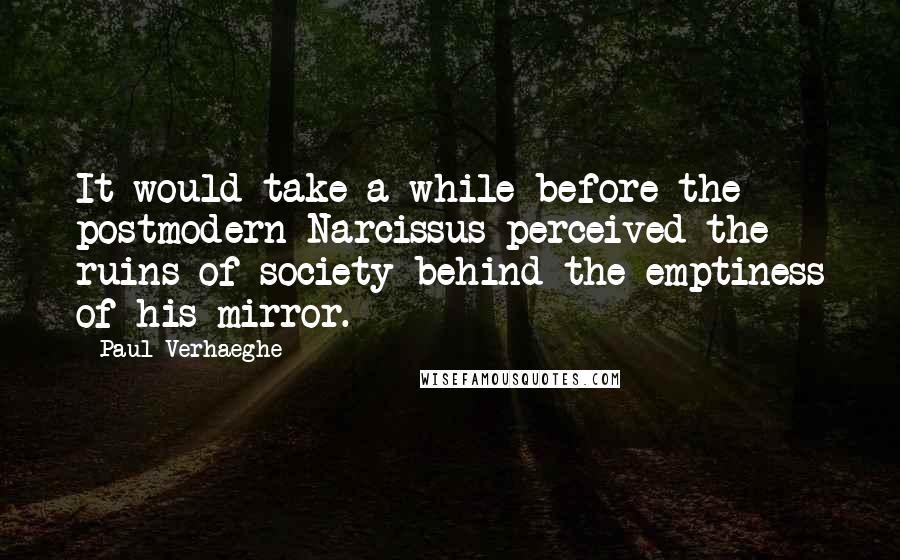 Paul Verhaeghe Quotes: It would take a while before the postmodern Narcissus perceived the ruins of society behind the emptiness of his mirror.