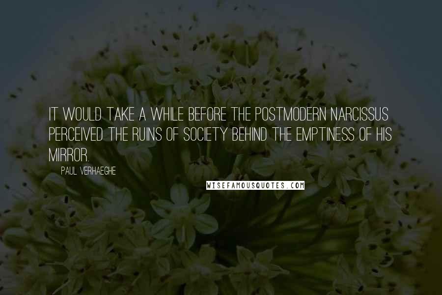 Paul Verhaeghe Quotes: It would take a while before the postmodern Narcissus perceived the ruins of society behind the emptiness of his mirror.