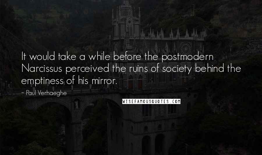 Paul Verhaeghe Quotes: It would take a while before the postmodern Narcissus perceived the ruins of society behind the emptiness of his mirror.