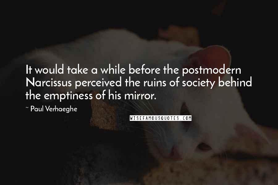 Paul Verhaeghe Quotes: It would take a while before the postmodern Narcissus perceived the ruins of society behind the emptiness of his mirror.