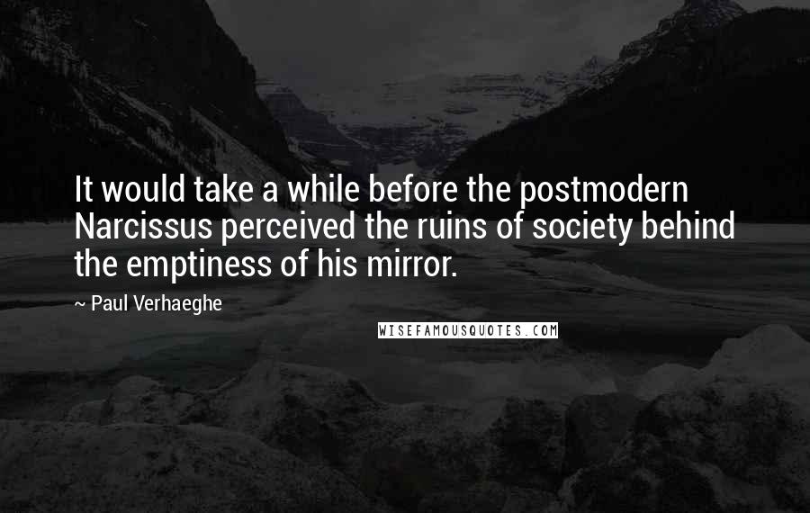 Paul Verhaeghe Quotes: It would take a while before the postmodern Narcissus perceived the ruins of society behind the emptiness of his mirror.