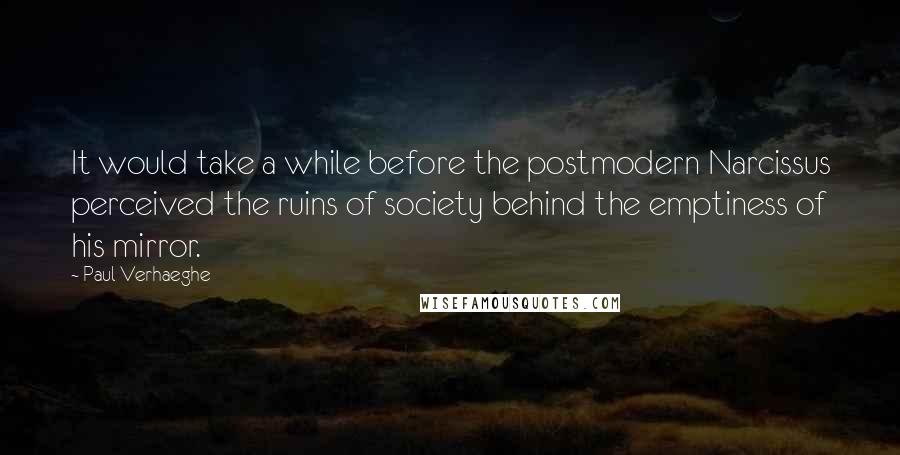 Paul Verhaeghe Quotes: It would take a while before the postmodern Narcissus perceived the ruins of society behind the emptiness of his mirror.