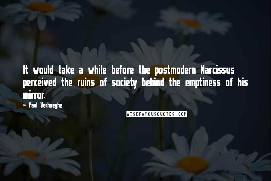 Paul Verhaeghe Quotes: It would take a while before the postmodern Narcissus perceived the ruins of society behind the emptiness of his mirror.