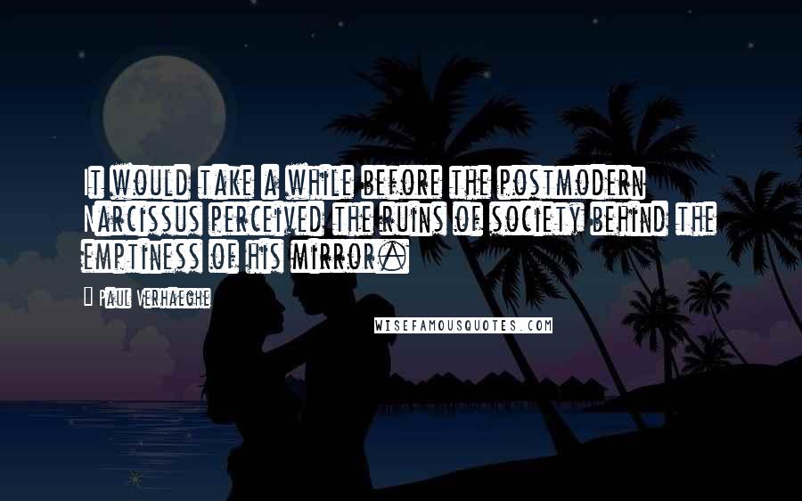 Paul Verhaeghe Quotes: It would take a while before the postmodern Narcissus perceived the ruins of society behind the emptiness of his mirror.