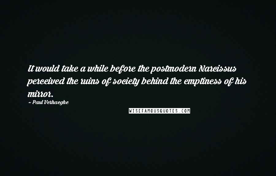 Paul Verhaeghe Quotes: It would take a while before the postmodern Narcissus perceived the ruins of society behind the emptiness of his mirror.