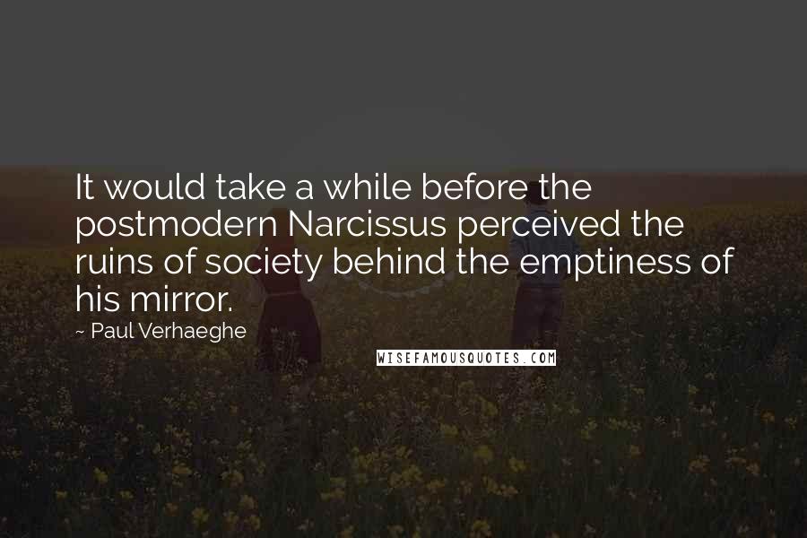 Paul Verhaeghe Quotes: It would take a while before the postmodern Narcissus perceived the ruins of society behind the emptiness of his mirror.