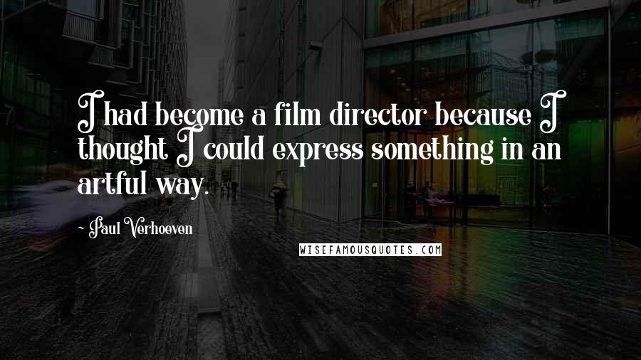 Paul Verhoeven Quotes: I had become a film director because I thought I could express something in an artful way.