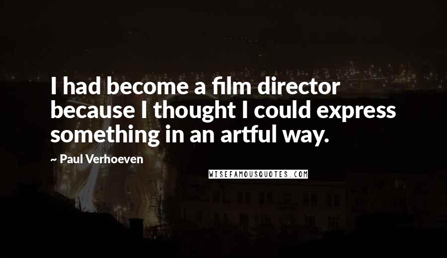 Paul Verhoeven Quotes: I had become a film director because I thought I could express something in an artful way.