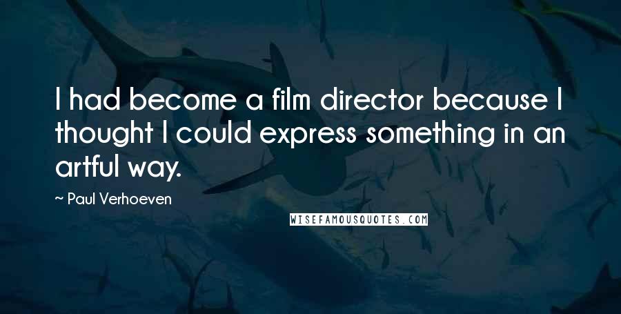 Paul Verhoeven Quotes: I had become a film director because I thought I could express something in an artful way.