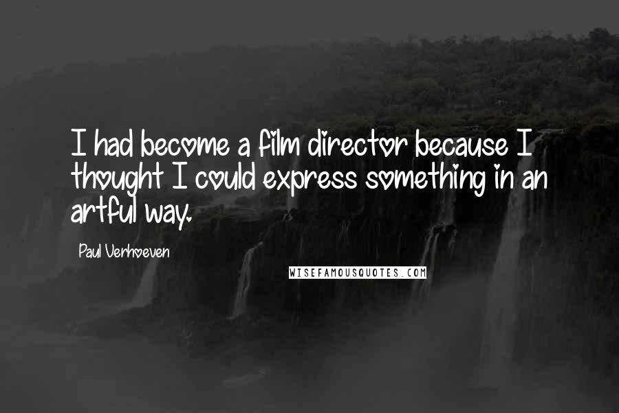 Paul Verhoeven Quotes: I had become a film director because I thought I could express something in an artful way.