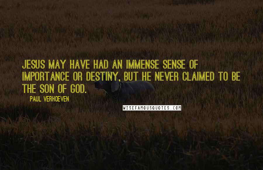 Paul Verhoeven Quotes: Jesus may have had an immense sense of importance or destiny, but he never claimed to be the Son of God.