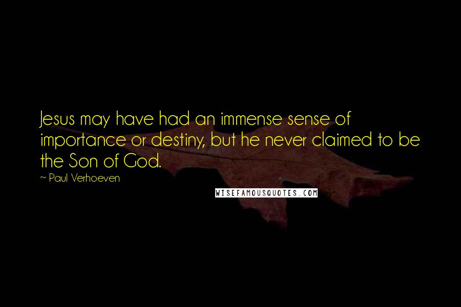 Paul Verhoeven Quotes: Jesus may have had an immense sense of importance or destiny, but he never claimed to be the Son of God.