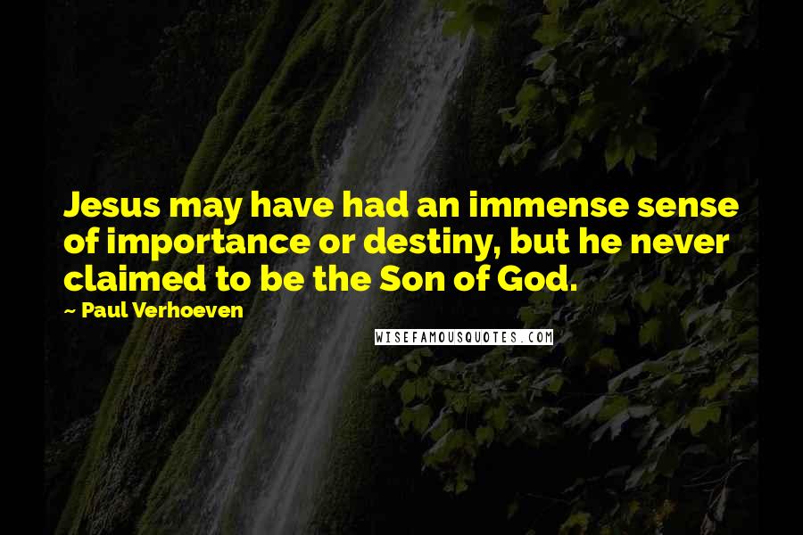 Paul Verhoeven Quotes: Jesus may have had an immense sense of importance or destiny, but he never claimed to be the Son of God.