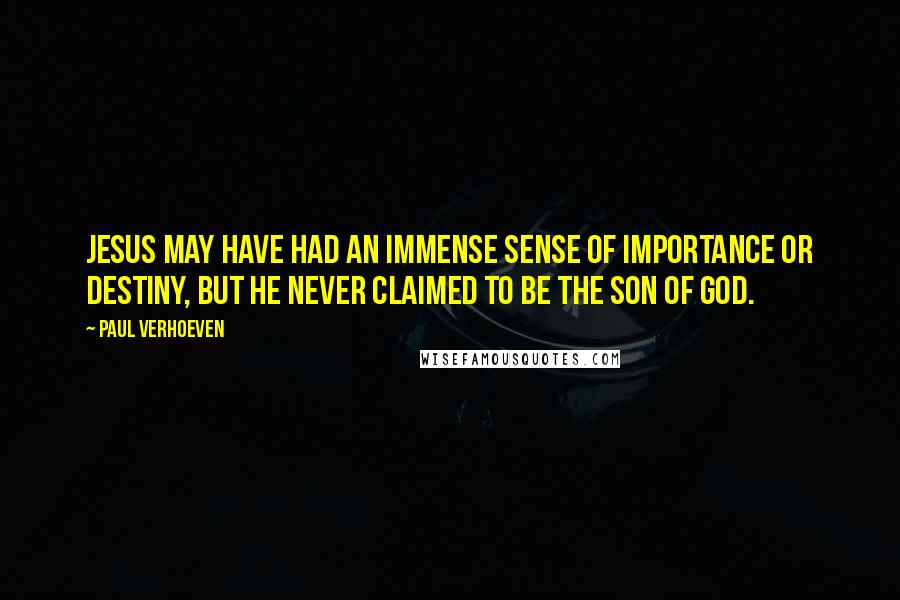 Paul Verhoeven Quotes: Jesus may have had an immense sense of importance or destiny, but he never claimed to be the Son of God.