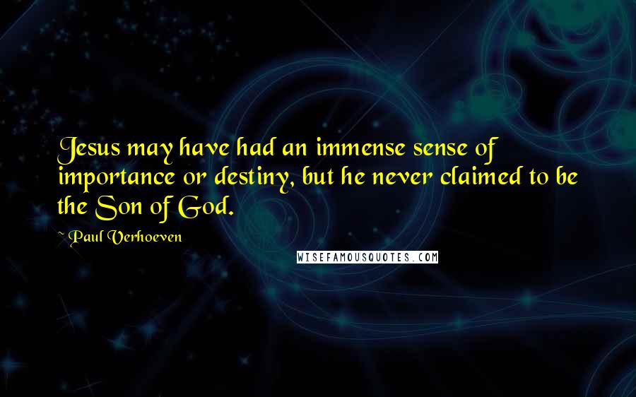 Paul Verhoeven Quotes: Jesus may have had an immense sense of importance or destiny, but he never claimed to be the Son of God.