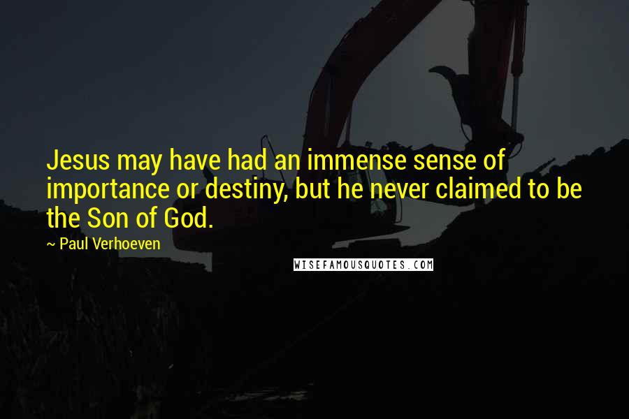 Paul Verhoeven Quotes: Jesus may have had an immense sense of importance or destiny, but he never claimed to be the Son of God.