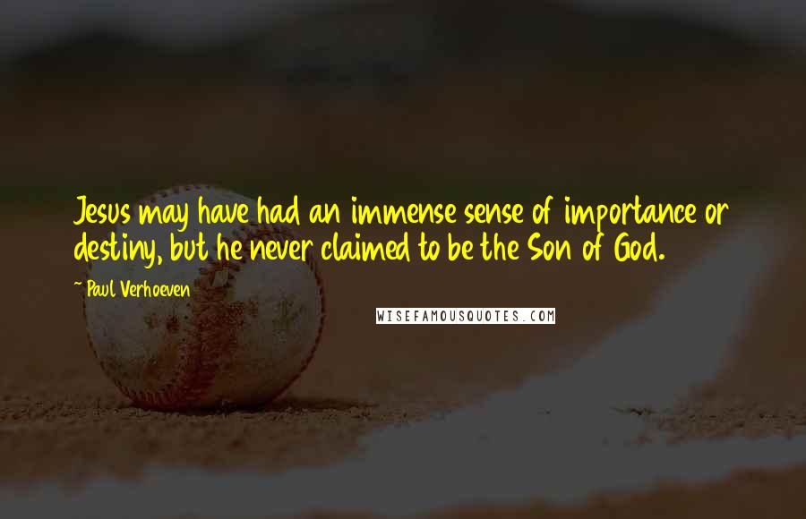 Paul Verhoeven Quotes: Jesus may have had an immense sense of importance or destiny, but he never claimed to be the Son of God.