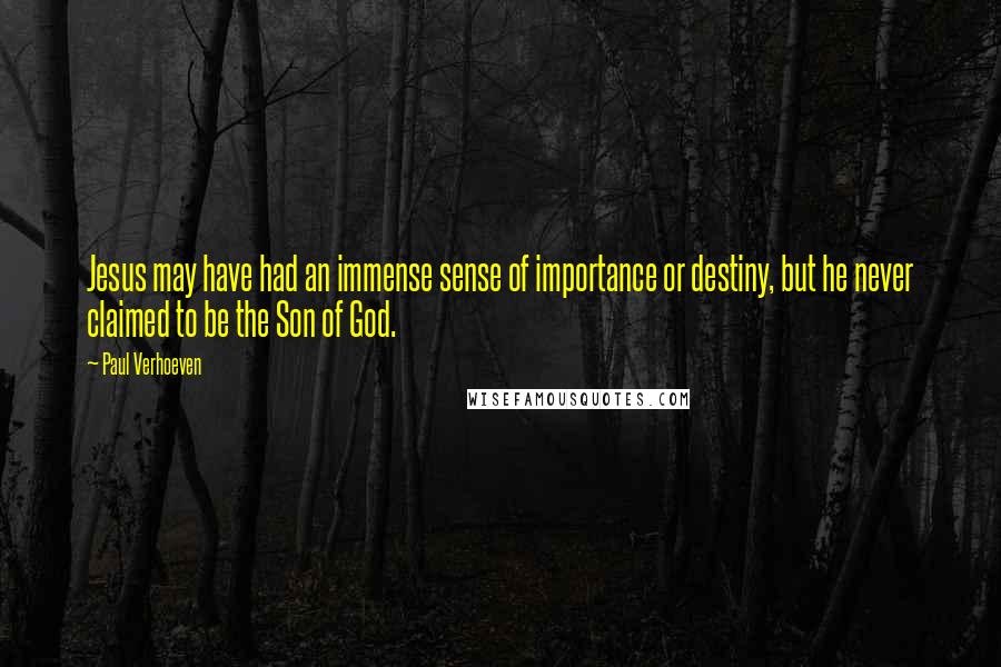 Paul Verhoeven Quotes: Jesus may have had an immense sense of importance or destiny, but he never claimed to be the Son of God.