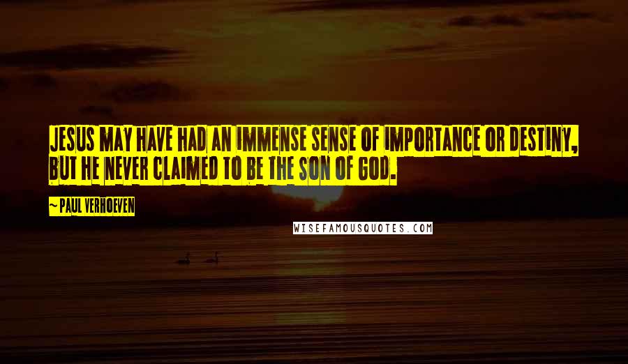 Paul Verhoeven Quotes: Jesus may have had an immense sense of importance or destiny, but he never claimed to be the Son of God.