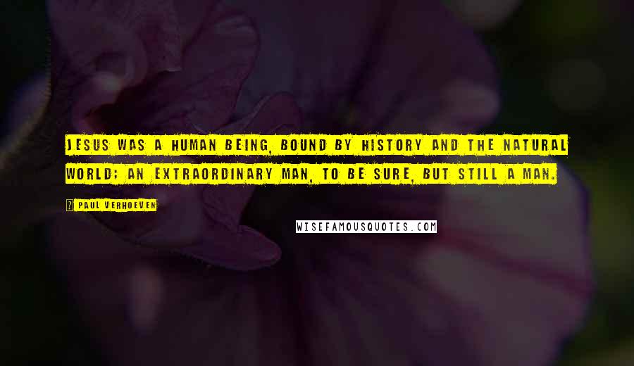 Paul Verhoeven Quotes: Jesus was a human being, bound by history and the natural world; an extraordinary man, to be sure, but still a man.